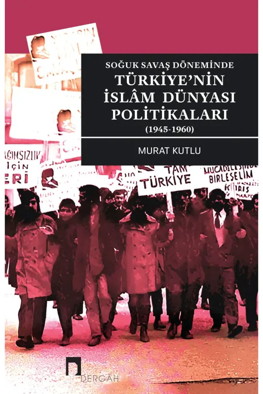 Soğuk Savaş Döneminde Türkiye'nin İslam Dünyası Politikaları (1945-1960) - DERGAH YAYINLARI